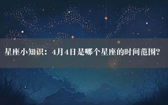 星座小知识：4月4日是哪个星座的时间范围？