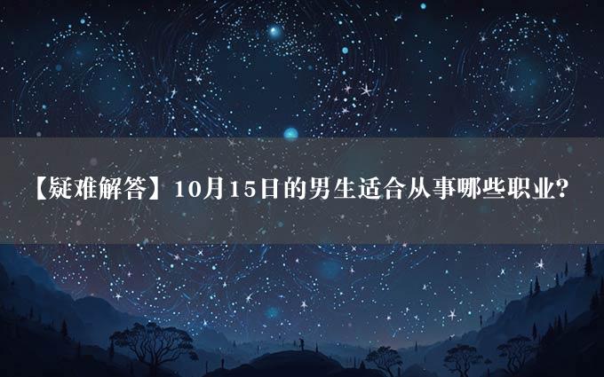 【疑难解答】10月15日的男生适合从事哪些职业？