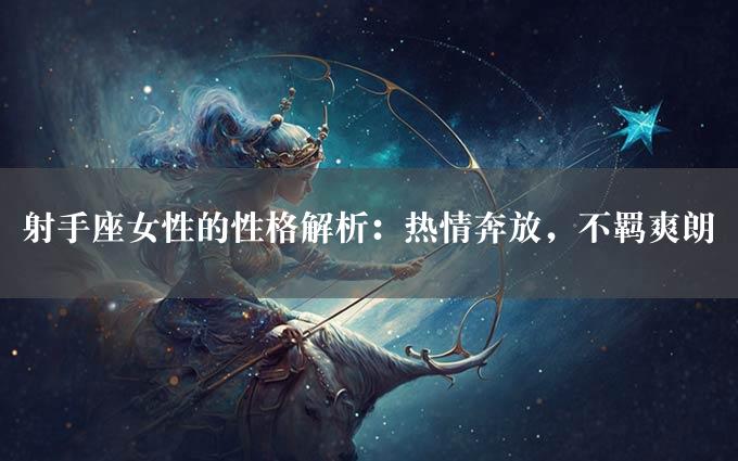 射手座女性的性格解析：热情奔放，不羁爽朗