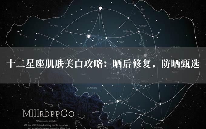 十二星座肌肤美白攻略：晒后修复，防晒甄选