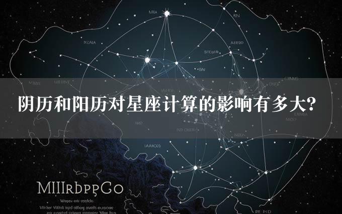 阴历和阳历对星座计算的影响有多大？