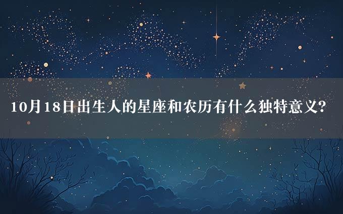 10月18日出生人的星座和农历有什么独特意义？