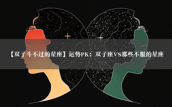 【双子斗不过的星座】运势PK：双子座VS那些不服的星座