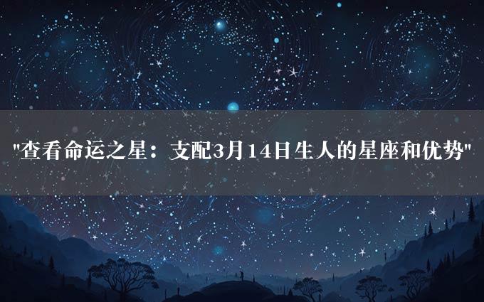 "查看命运之星：支配3月14日生人的星座和优势"