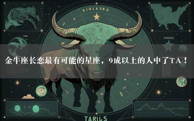 金牛座长恋最有可能的星座，9成以上的人中了TA！