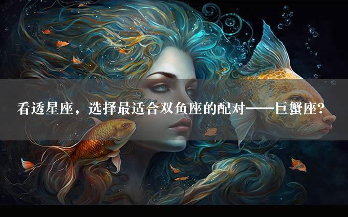 看透星座，选择最适合双鱼座的配对——巨蟹座？