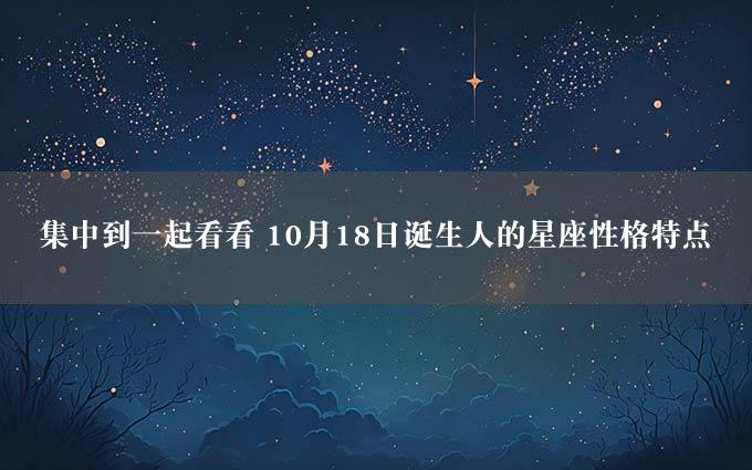 集中到一起看看 10月18日诞生人的星座性格特点