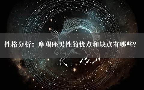 性格分析：摩羯座男性的优点和缺点有哪些？