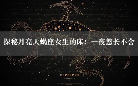 探秘月亮天蝎座女生的床：一夜悠长不舍