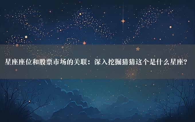 星座座位和股票市场的关联：深入挖掘猜猜这个是什么星座？