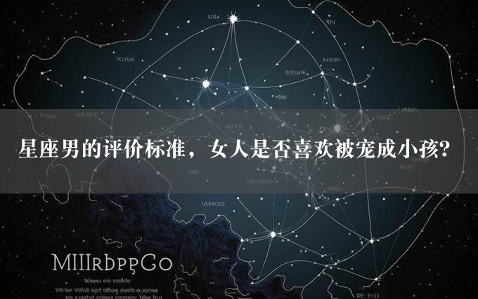 星座男的评价标准，女人是否喜欢被宠成小孩？