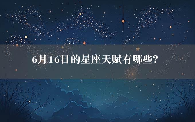 6月16日的星座天赋有哪些？