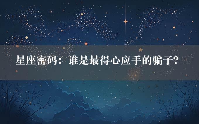 星座密码：谁是最得心应手的骗子？