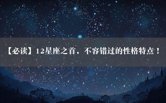 【必读】12星座之首，不容错过的性格特点！