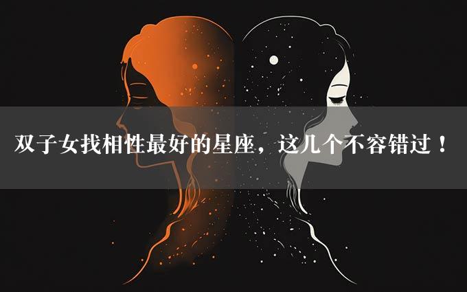 双子女找相性最好的星座，这几个不容错过！