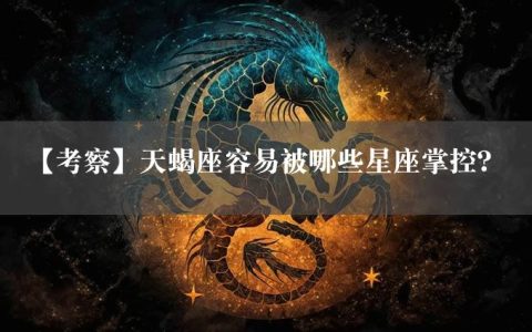 【考察】天蝎座容易被哪些星座掌控？