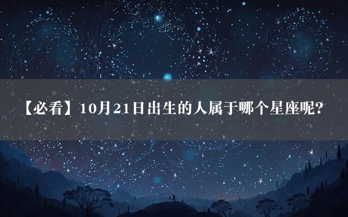 【必看】10月21日出生的人属于哪个星座呢？