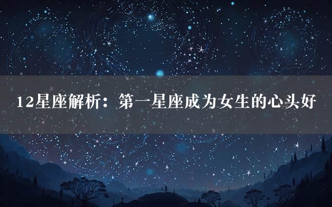 12星座解析：第一星座成为女生的心头好