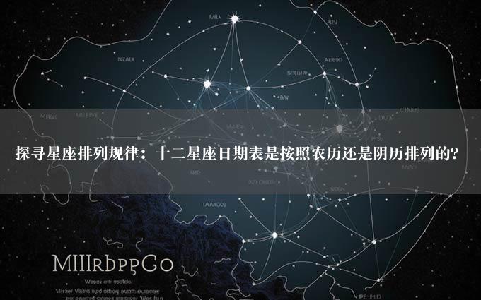 探寻星座排列规律：十二星座日期表是按照农历还是阴历排列的？