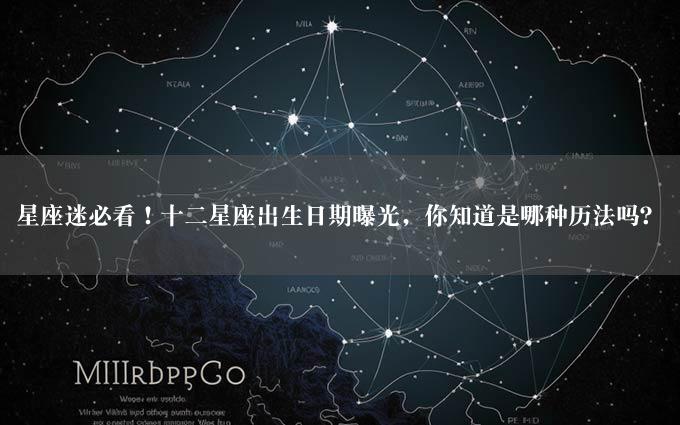 星座迷必看！十二星座出生日期曝光，你知道是哪种历法吗？