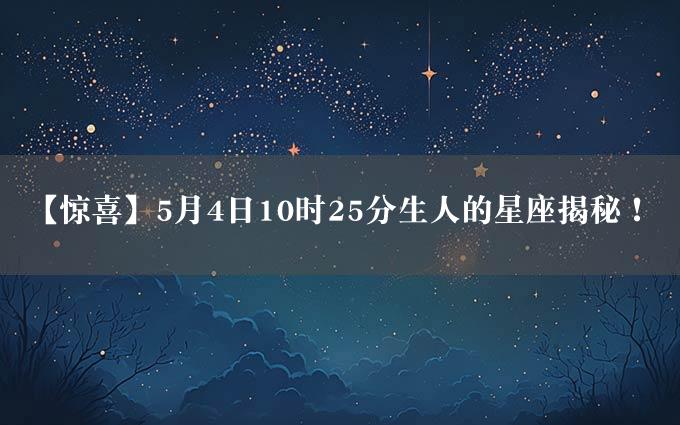 【惊喜】5月4日10时25分生人的星座揭秘！