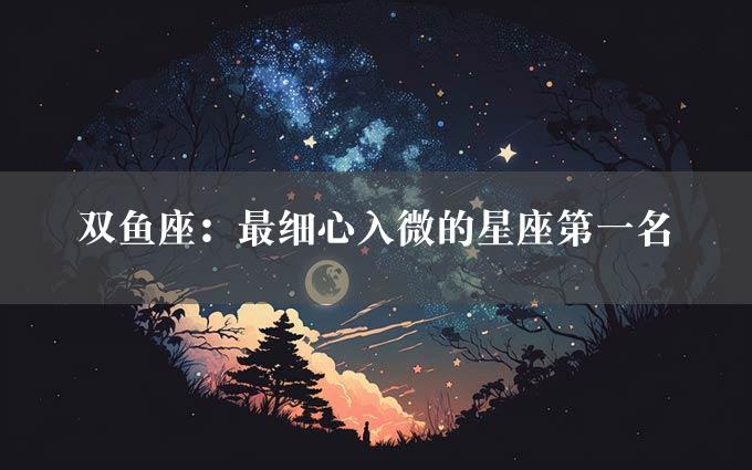 双鱼座：最细心入微的星座第一名