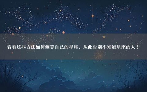 看看这些方法如何测算自己的星座，从此告别不知道星座的人！