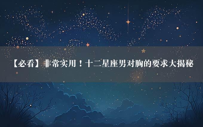 【必看】非常实用！十二星座男对胸的要求大揭秘