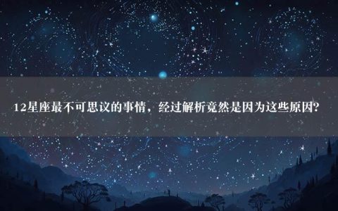 12星座最不可思议的事情，经过解析竟然是因为这些原因？