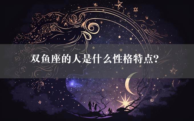 双鱼座的人是什么性格特点？