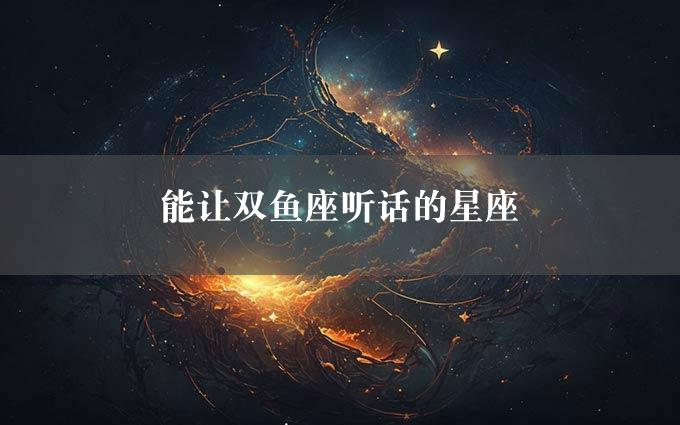 能让双鱼座听话的星座