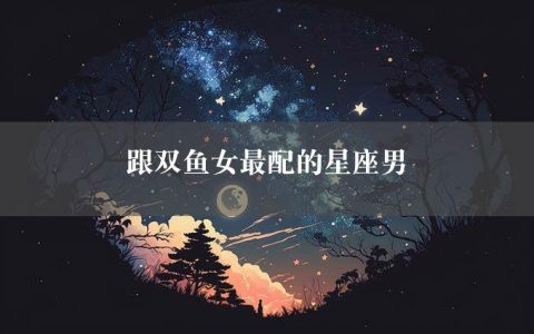 跟双鱼女最配的星座男