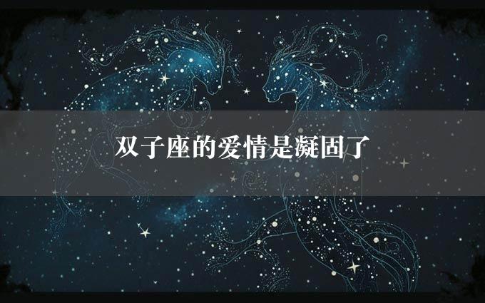 双子座的爱情是凝固了