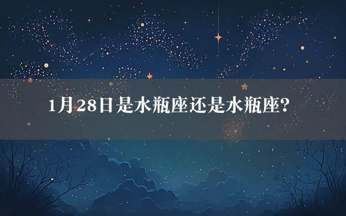 1月28日是水瓶座还是水瓶座？