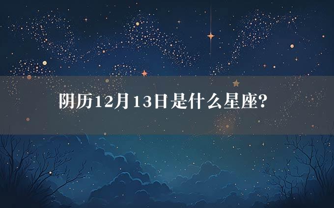 阴历12月13日是什么星座？