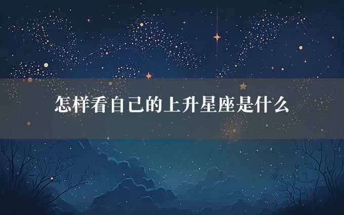 怎样看自己的上升星座是什么