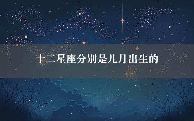 十二星座分别是几月出生的