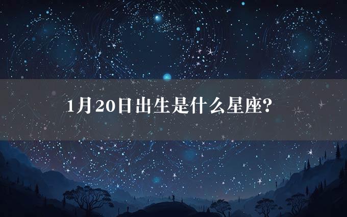 1月20日出生是什么星座？