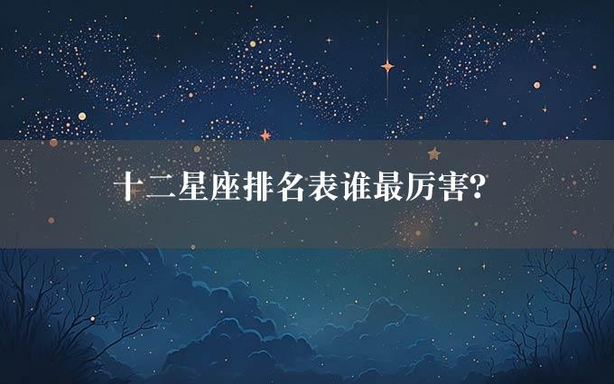 十二星座排名表谁最厉害？