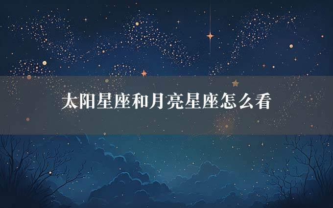 太阳星座和月亮星座怎么看