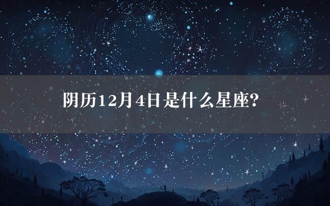 阴历12月4日是什么星座？