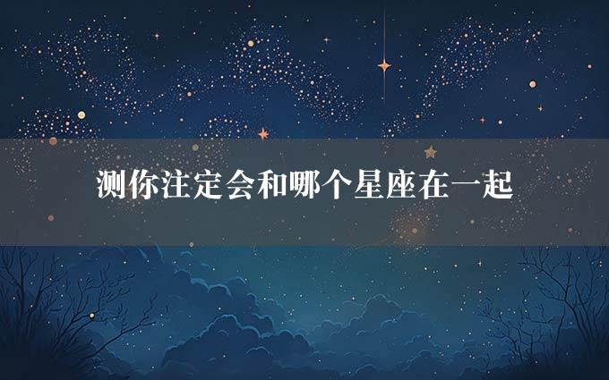 测你注定会和哪个星座在一起