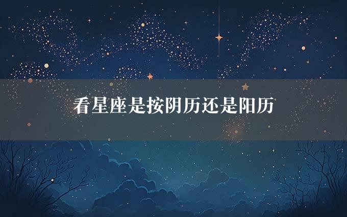 看星座是按阴历还是阳历